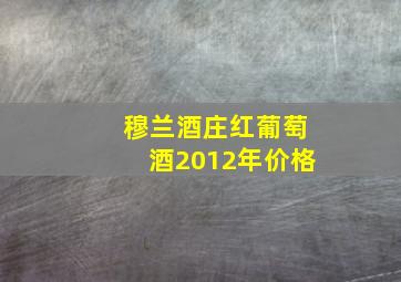 穆兰酒庄红葡萄酒2012年价格