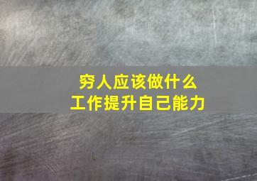 穷人应该做什么工作提升自己能力