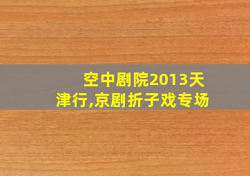 空中剧院2013天津行,京剧折子戏专场