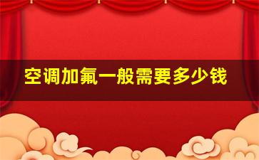 空调加氟一般需要多少钱