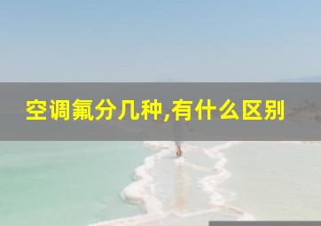 空调氟分几种,有什么区别