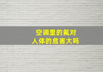 空调里的氟对人体的危害大吗