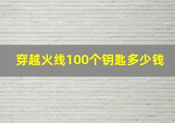 穿越火线100个钥匙多少钱