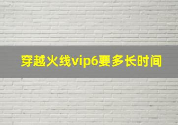 穿越火线vip6要多长时间