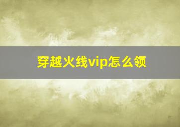 穿越火线vip怎么领