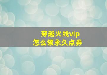 穿越火线vip怎么领永久点券