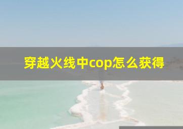 穿越火线中cop怎么获得