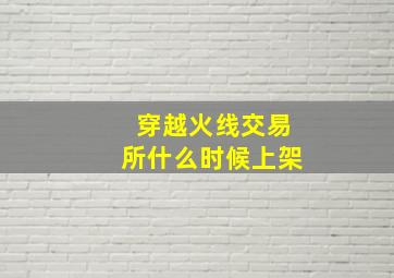 穿越火线交易所什么时候上架