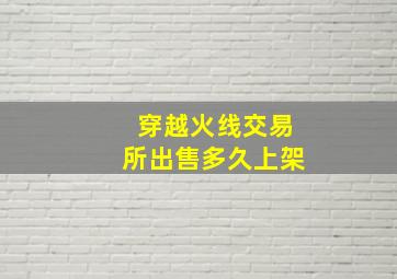 穿越火线交易所出售多久上架