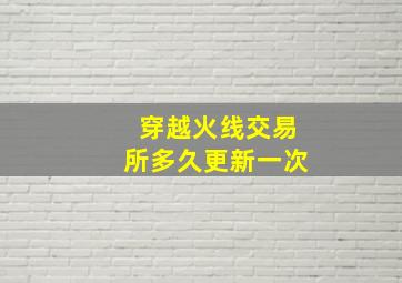 穿越火线交易所多久更新一次