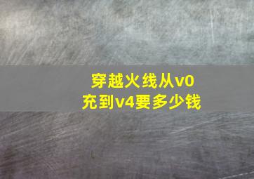 穿越火线从v0充到v4要多少钱