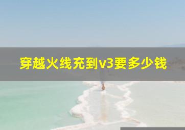 穿越火线充到v3要多少钱