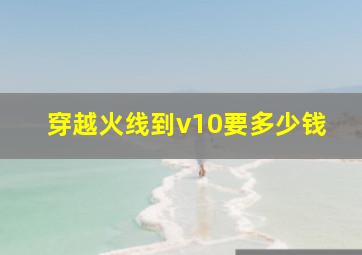 穿越火线到v10要多少钱