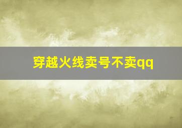 穿越火线卖号不卖qq