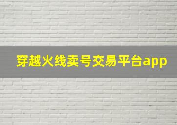 穿越火线卖号交易平台app