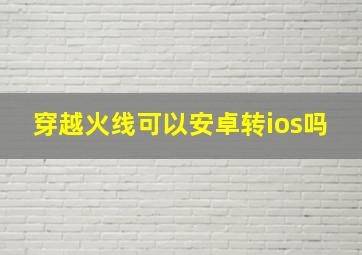 穿越火线可以安卓转ios吗