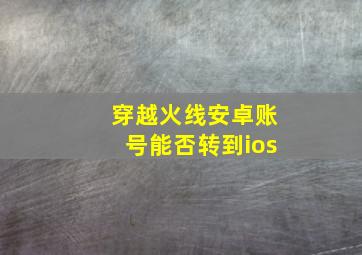 穿越火线安卓账号能否转到ios