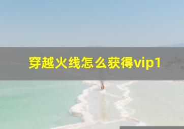 穿越火线怎么获得vip1