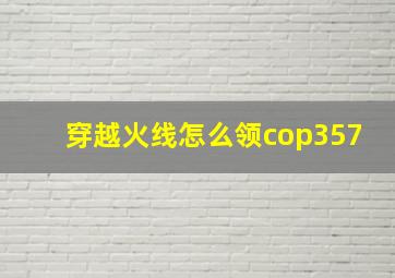 穿越火线怎么领cop357