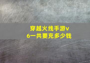 穿越火线手游v6一共要充多少钱