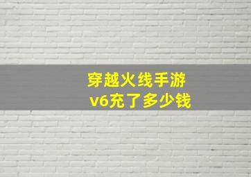 穿越火线手游v6充了多少钱