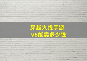 穿越火线手游v6能卖多少钱