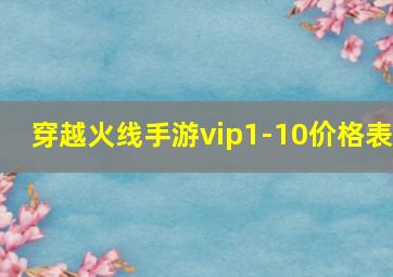 穿越火线手游vip1-10价格表