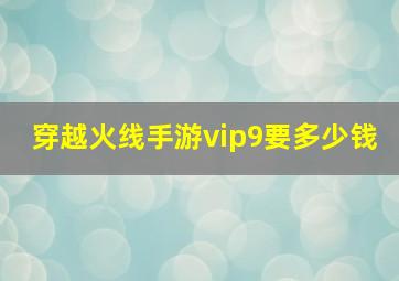 穿越火线手游vip9要多少钱