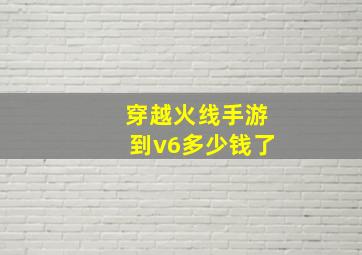 穿越火线手游到v6多少钱了