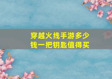 穿越火线手游多少钱一把钥匙值得买