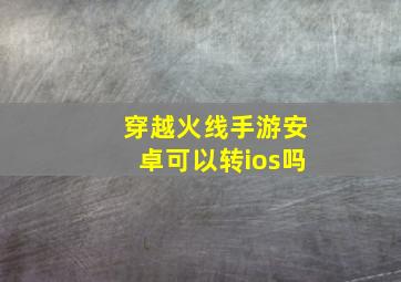 穿越火线手游安卓可以转ios吗