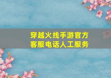 穿越火线手游官方客服电话人工服务