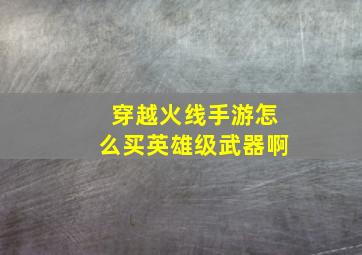 穿越火线手游怎么买英雄级武器啊