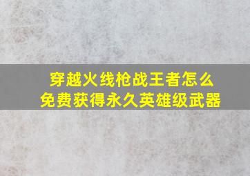 穿越火线枪战王者怎么免费获得永久英雄级武器