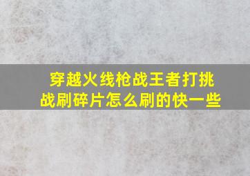 穿越火线枪战王者打挑战刷碎片怎么刷的快一些