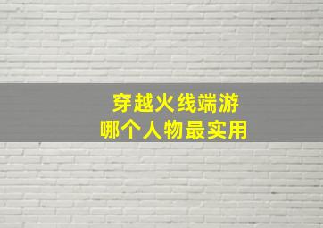 穿越火线端游哪个人物最实用