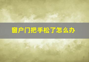 窗户门把手松了怎么办