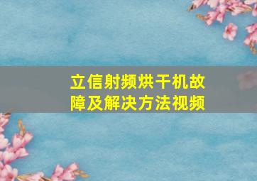 立信射频烘干机故障及解决方法视频