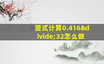 竖式计算0.416÷32怎么做