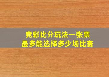 竞彩比分玩法一张票最多能选择多少场比赛