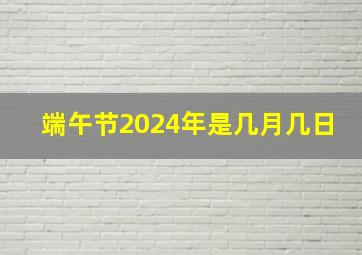 端午节2024年是几月几日