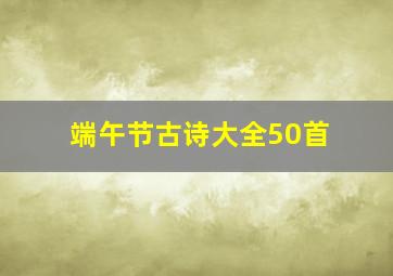 端午节古诗大全50首