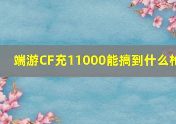 端游CF充11000能搞到什么枪