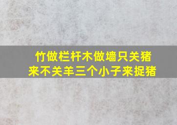 竹做栏杆木做墙只关猪来不关羊三个小子来捉猪