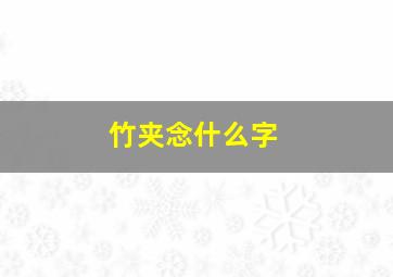 竹夹念什么字