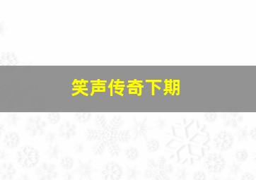 笑声传奇下期