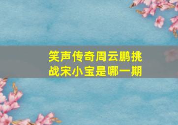 笑声传奇周云鹏挑战宋小宝是哪一期