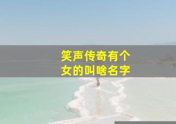 笑声传奇有个女的叫啥名字