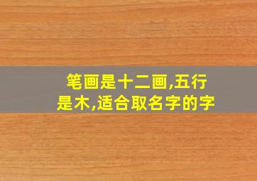 笔画是十二画,五行是木,适合取名字的字