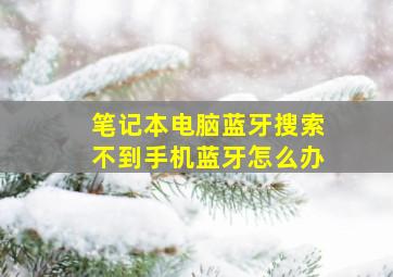 笔记本电脑蓝牙搜索不到手机蓝牙怎么办